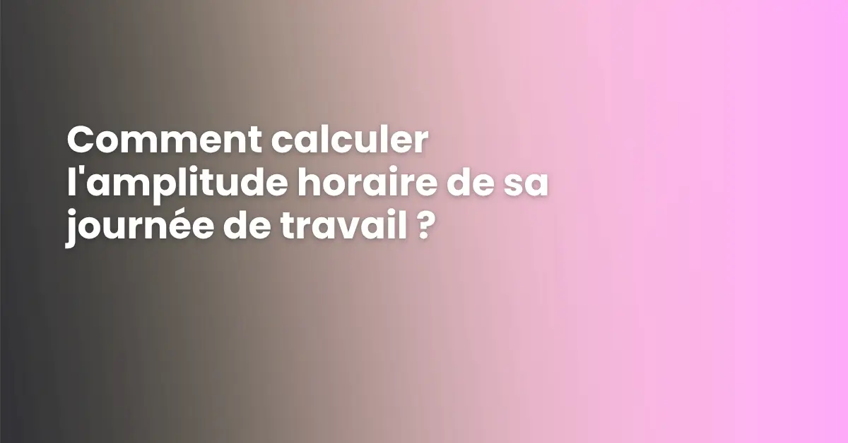 Comment calculer l'amplitude horaire de sa journée de travail ?