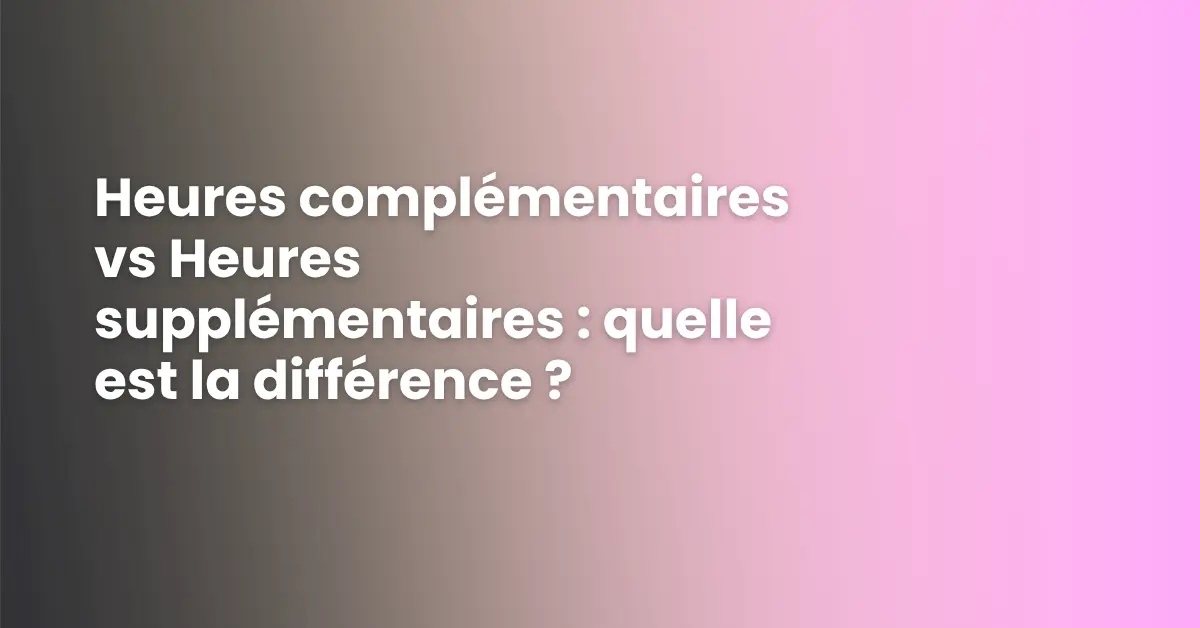 Heures complémentaires vs Heures supplémentaires : quelle est la différence ?